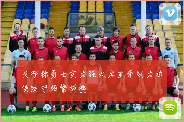 戈登称勇士实力强大库里牵制力迫使防守频繁调整