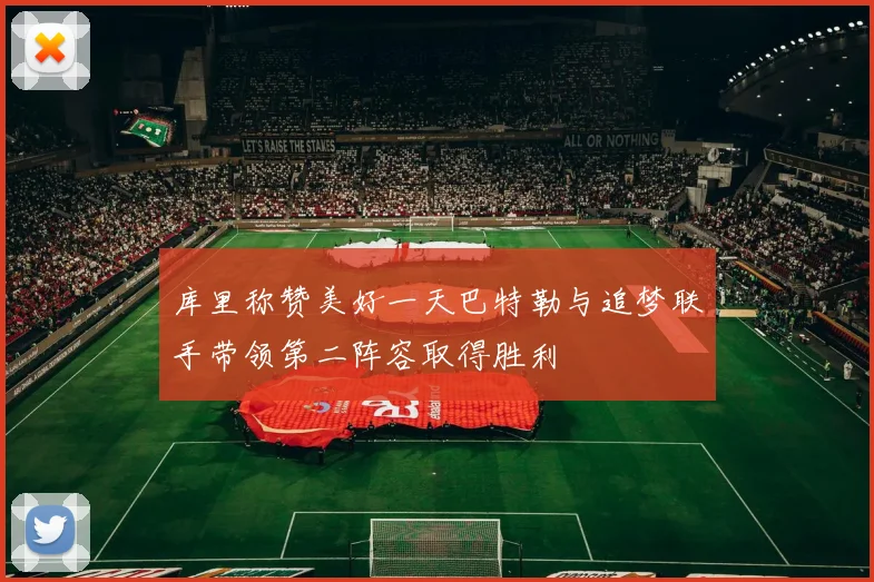 库里称赞美好一天巴特勒与追梦联手带领第二阵容取得胜利