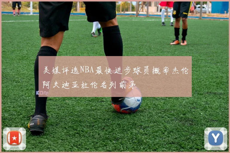 美媒评选NBA最快进步球员概率杰伦阿夫迪亚杜伦名列前茅
