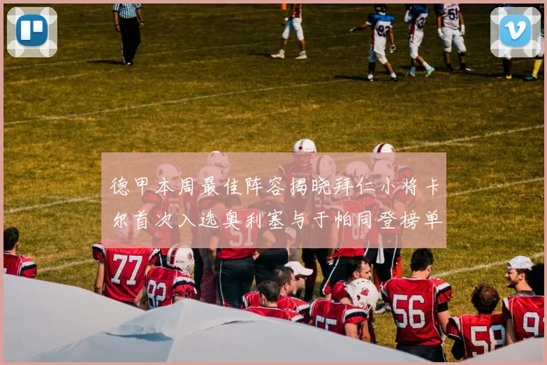 德甲本周最佳阵容揭晓拜仁小将卡尔首次入选奥利塞与于帕同登榜单