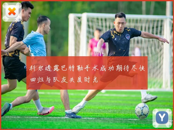 科尔透露巴特勒手术成功期待尽快回归与队友共度时光