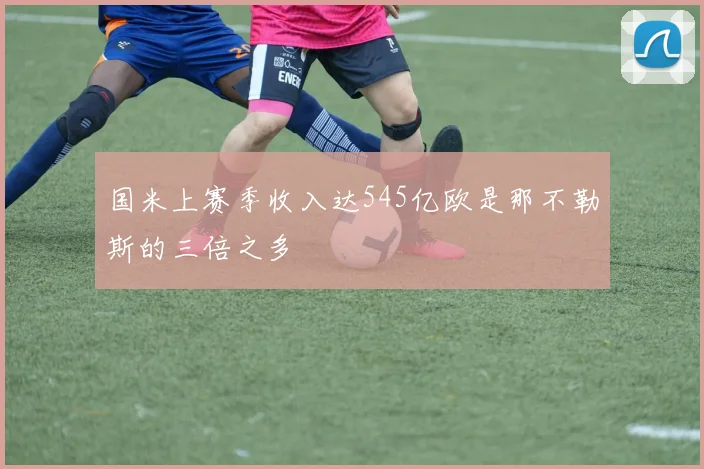 国米上赛季收入达545亿欧是那不勒斯的三倍之多