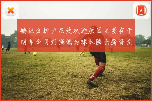 鹕记分析卢尼受欢迎原因主要在于明年合同到期能为球队腾出薪资空间
