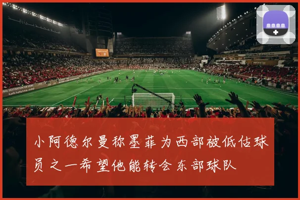小阿德尔曼称墨菲为西部被低估球员之一希望他能转会东部球队