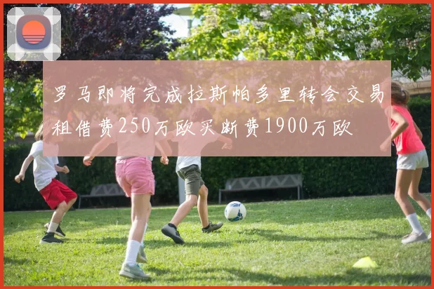 罗马即将完成拉斯帕多里转会交易租借费250万欧买断费1900万欧
