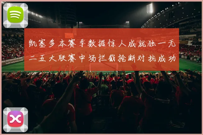 凯塞多本赛季数据惊人成就独一无二五大联赛中场拦截抢断对抗成功均超标