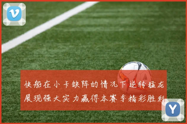 快船在小卡缺阵的情况下逆转猛龙展现强大实力赢得本赛季精彩胜利