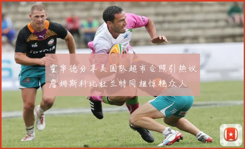 霍华德分享美国队超市合照引热议詹姆斯科比杜兰特同框惊艳众人