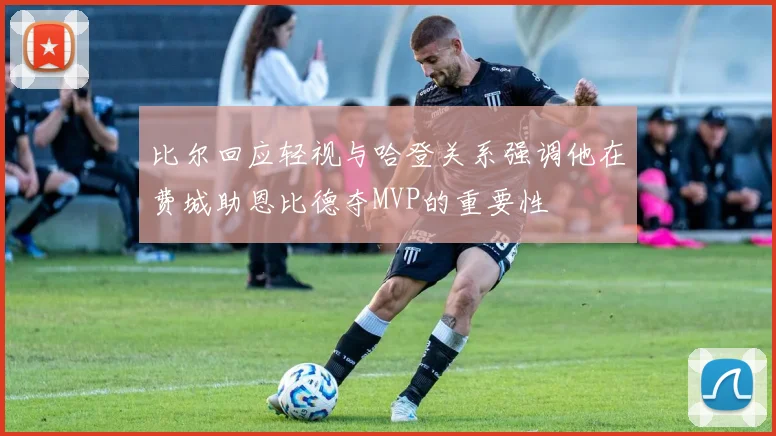 比尔回应轻视与哈登关系强调他在费城助恩比德夺MVP的重要性